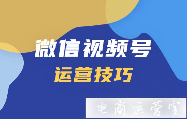 視頻號怎么運營?視頻號運營技巧讓你贏在起跑線！